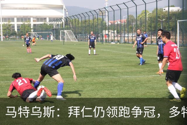 马特乌斯：拜仁仍领跑争冠，多特蒙德陷危机
